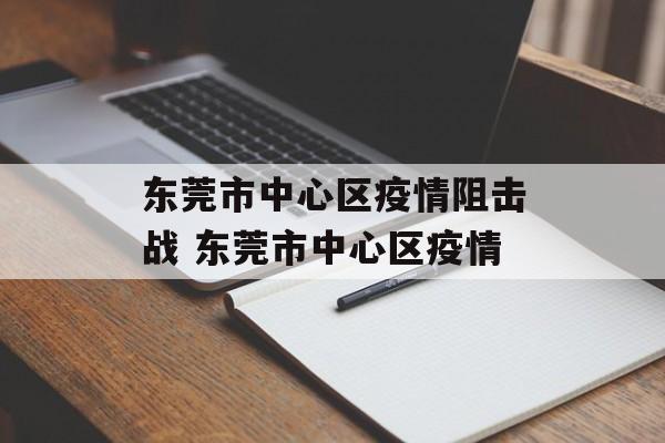 东莞市中心区疫情阻击战 东莞市中心区疫情